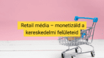 Retail média: új bevételi forrás az e-kereskedők számára