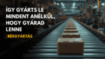 Van egy termékötleted? Ő legyártja neked. Bérgyártás a gyakorlatban